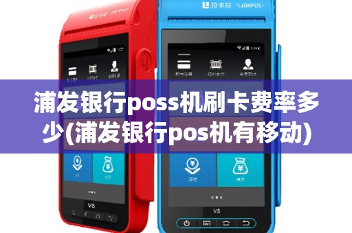 浦发银行poss机刷卡费率多少(浦发银行pos机有移动)