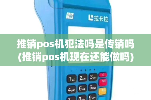 推销pos机犯法吗是传销吗(推销pos机现在还能做吗)