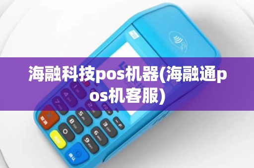 海融科技pos机器(海融通pos机客服)
