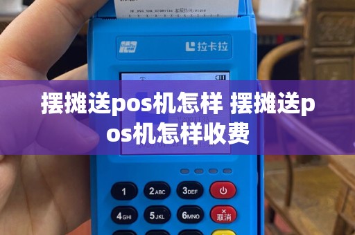 摆摊送pos机怎样 摆摊送pos机怎样收费