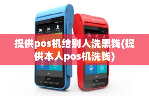 提供pos机给别人洗黑钱(提供本人pos机洗钱)
