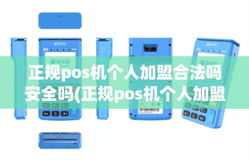 正规pos机个人加盟合法吗安全吗(正规pos机个人加盟合法吗)