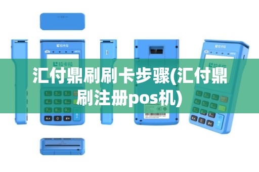 汇付鼎刷刷卡步骤(汇付鼎刷注册pos机)