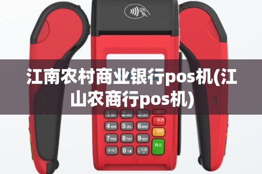江南农村商业银行pos机(江山农商行pos机)