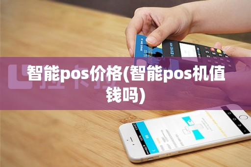 智能pos价格(智能pos机值钱吗)