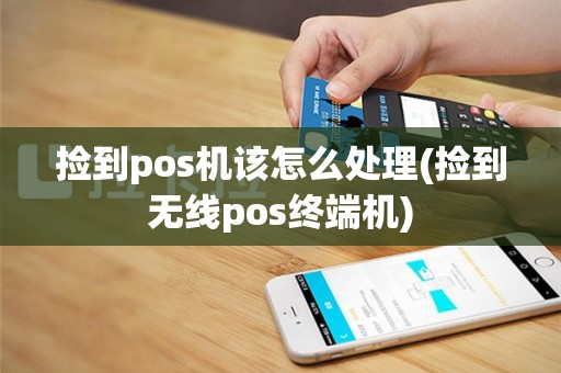 捡到pos机该怎么处理(捡到无线pos终端机)
