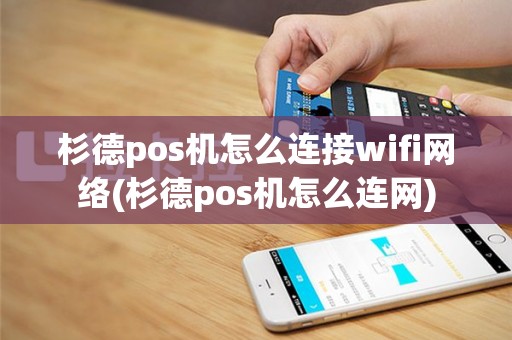 杉德pos机怎么连接wifi网络(杉德pos机怎么连网)