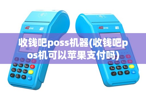 收钱吧poss机器(收钱吧pos机可以苹果支付吗)