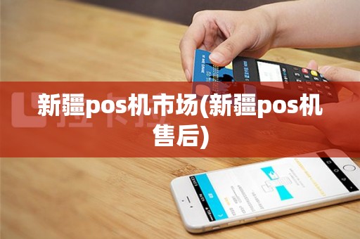 新疆pos机市场(新疆pos机售后)