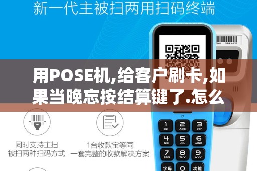 用POSE机,给客户刷卡,如果当晚忘按结算键了.怎么办