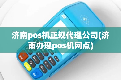 济南pos机正规代理公司(济南办理pos机网点)
