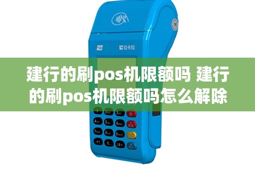 建行的刷pos机限额吗 建行的刷pos机限额吗怎么解除