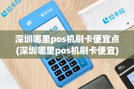 深圳哪里pos机刷卡便宜点(深圳哪里pos机刷卡便宜)
