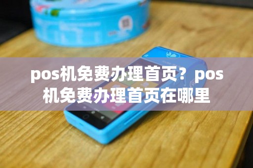 pos机免费办理首页？pos机免费办理首页在哪里