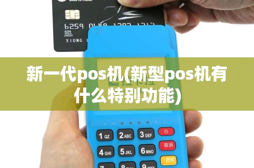 新一代pos机(新型pos机有什么特别功能)