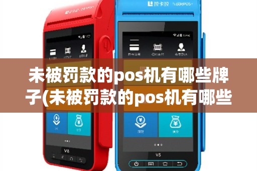 未被罚款的pos机有哪些牌子(未被罚款的pos机有哪些)