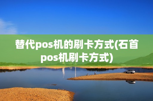 替代pos机的刷卡方式(石首pos机刷卡方式)