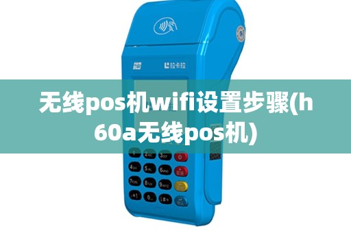 无线pos机wifi设置步骤(h60a无线pos机)