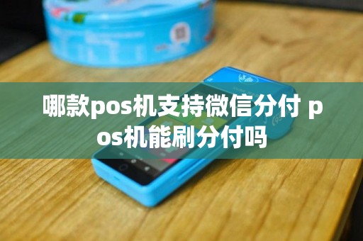 哪款pos机支持微信分付 pos机能刷分付吗