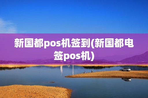 新国都pos机签到(新国都电签pos机)