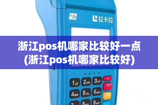 浙江pos机哪家比较好一点(浙江pos机哪家比较好)