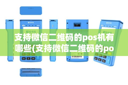 支持微信二维码的pos机有哪些(支持微信二维码的pos机)
