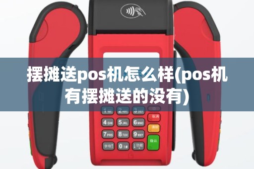 摆摊送pos机怎么样(pos机有摆摊送的没有)