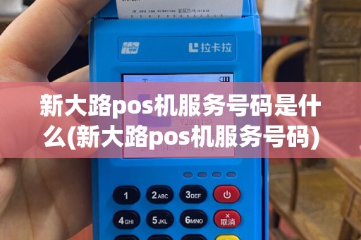 新大路pos机服务号码是什么(新大路pos机服务号码)