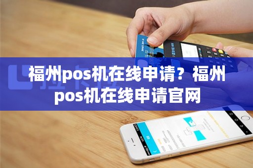 福州pos机在线申请？福州pos机在线申请官网