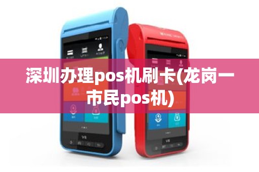 深圳办理pos机刷卡(龙岗一市民pos机)