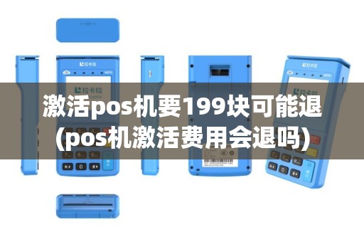 激活pos机要199块可能退(pos机激活费用会退吗)
