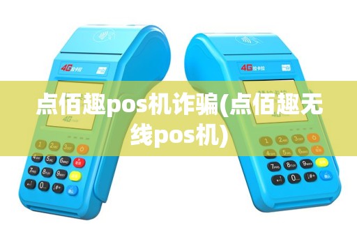 点佰趣pos机诈骗(点佰趣无线pos机)