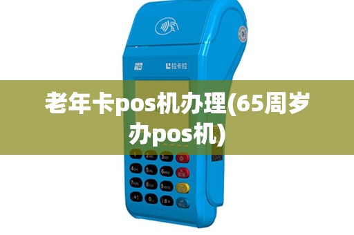 老年卡pos机办理(65周岁办pos机)