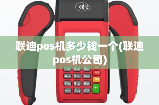 联迪pos机多少钱一个(联迪pos机公司)