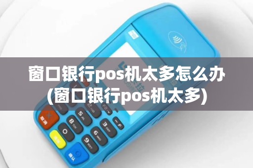 窗口银行pos机太多怎么办(窗口银行pos机太多)