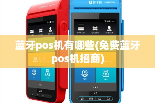 蓝牙pos机有哪些(免费蓝牙pos机招商)