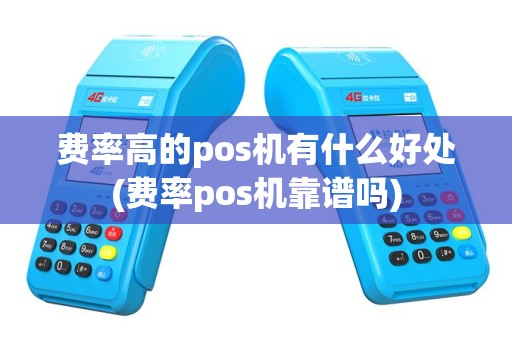 费率高的pos机有什么好处(费率pos机靠谱吗)
