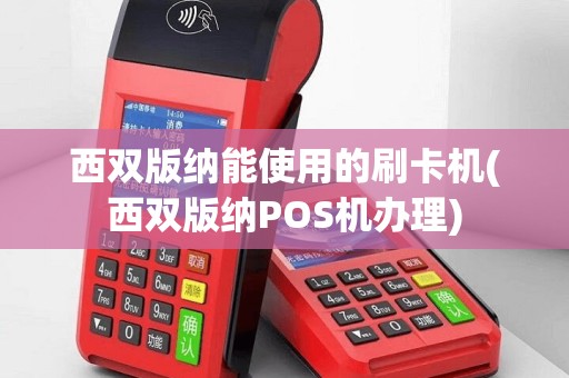 西双版纳能使用的刷卡机(西双版纳POS机办理)