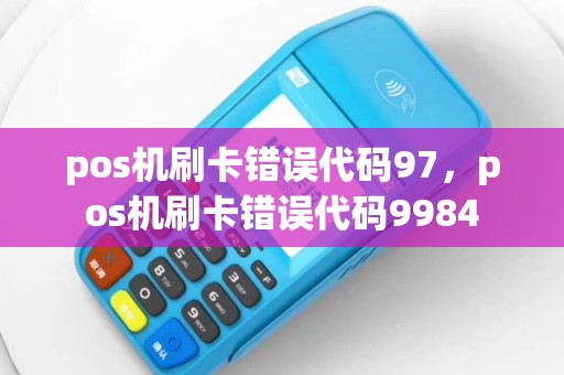 pos机刷卡错误代码97，pos机刷卡错误代码9984