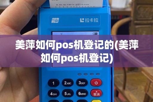 美萍如何pos机登记的(美萍如何pos机登记)