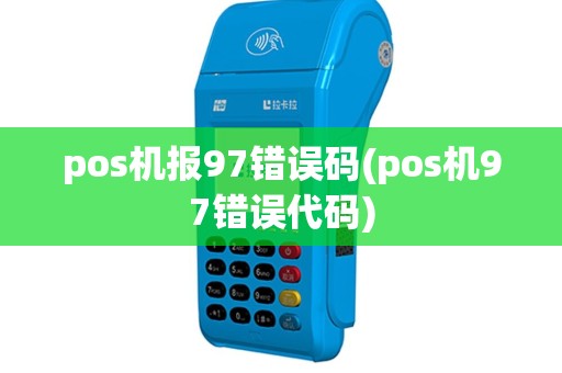 pos机报97错误码(pos机97错误代码)