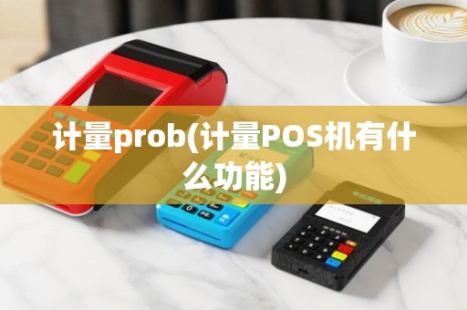 计量prob(计量POS机有什么功能)