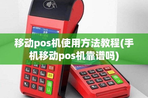 移动pos机使用方法教程(手机移动pos机靠谱吗)
