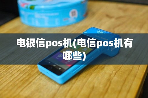 电银信pos机(电信pos机有哪些)