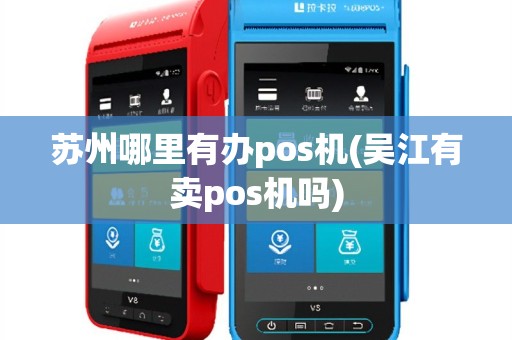 苏州哪里有办pos机(吴江有卖pos机吗)
