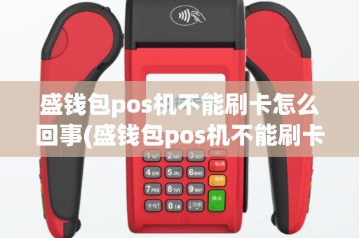 盛钱包pos机不能刷卡怎么回事(盛钱包pos机不能刷卡)