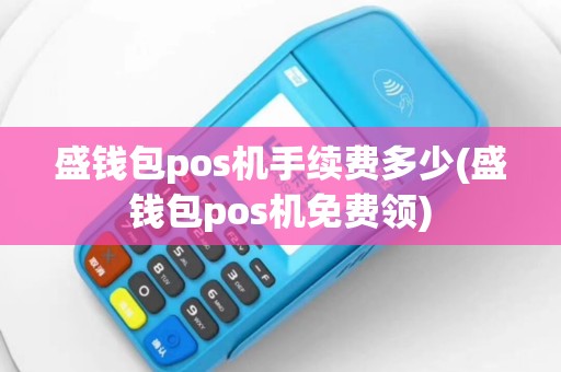 盛钱包pos机手续费多少(盛钱包pos机免费领)