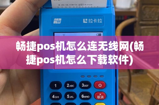 畅捷pos机怎么连无线网(畅捷pos机怎么下载软件)