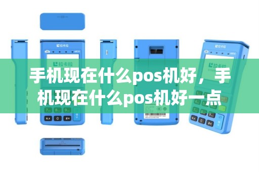 手机现在什么pos机好，手机现在什么pos机好一点