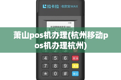 萧山pos机办理(杭州移动pos机办理杭州)